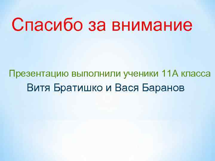 Спасибо за внимание Презентацию выполнили ученики 11 А класса Витя Братишко и Вася Баранов