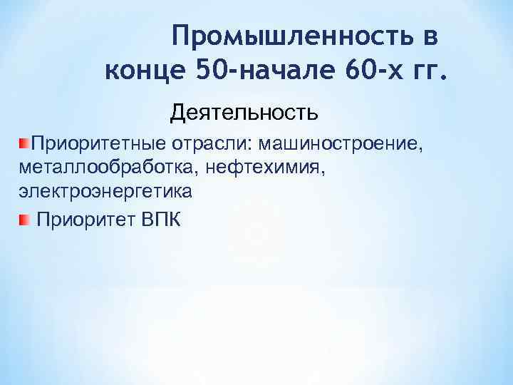 Промышленность в конце 50 -начале 60 -х гг. Деятельность Приоритетные отрасли: машиностроение, металлообработка, нефтехимия,