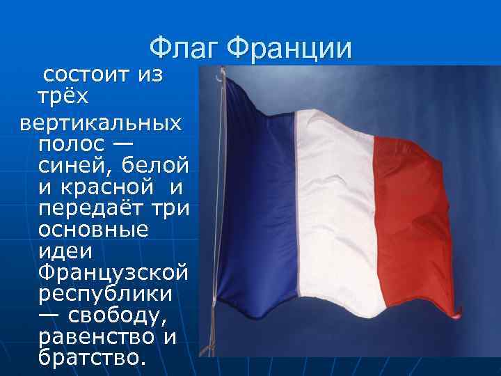 Флаг Франции состоит из трёх вертикальных полос — синей, белой и красной и передаёт