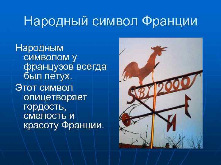 Народный символ Франции Народным символом у французов всегда был петух. Этот символ олицетворяет гордость,