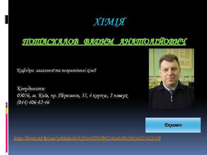 ПОТАСКАЛОВ ВАДИМ АНАТОЛІЙОВИЧ Кафедра загальної та неорганічноі хімії Координати: 03056, м. Київ, пр. Перемоги,