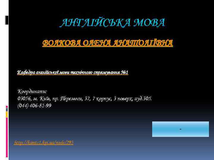 ВОЛКОВА ОЛЕНА АНАТОЛІЇВНА Кафедра англійської мови технічного спрямування № 1 Координати: 03056, м. Київ,