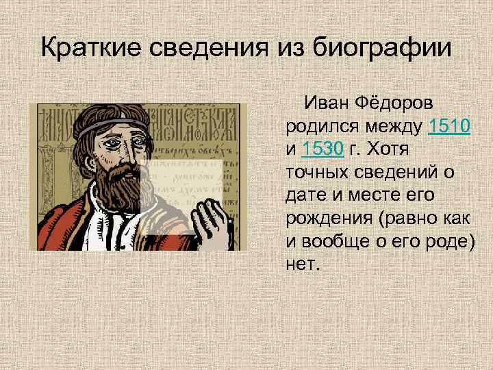 Краткие сведения из биографии Иван Фёдоров родился между 1510 и 1530 г. Хотя точных
