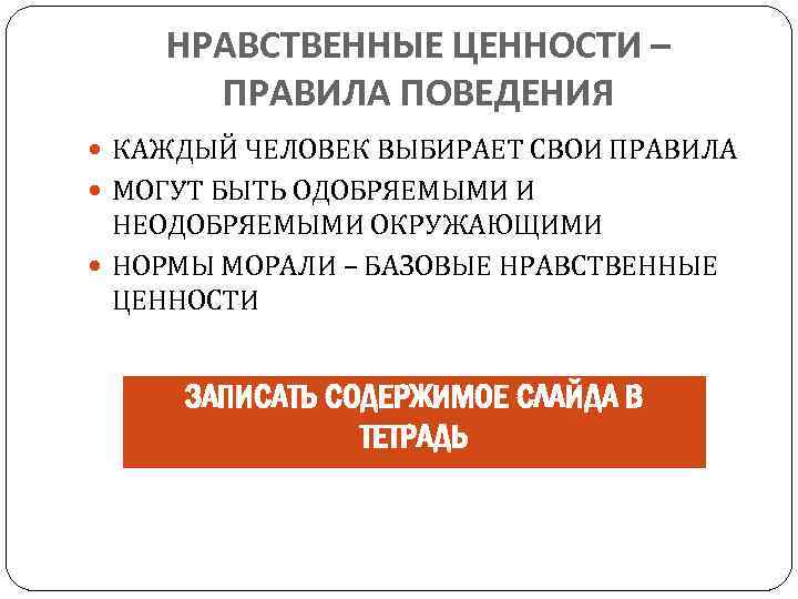 НРАВСТВЕННЫЕ ЦЕННОСТИ – ПРАВИЛА ПОВЕДЕНИЯ КАЖДЫЙ ЧЕЛОВЕК ВЫБИРАЕТ СВОИ ПРАВИЛА МОГУТ БЫТЬ ОДОБРЯЕМЫМИ И