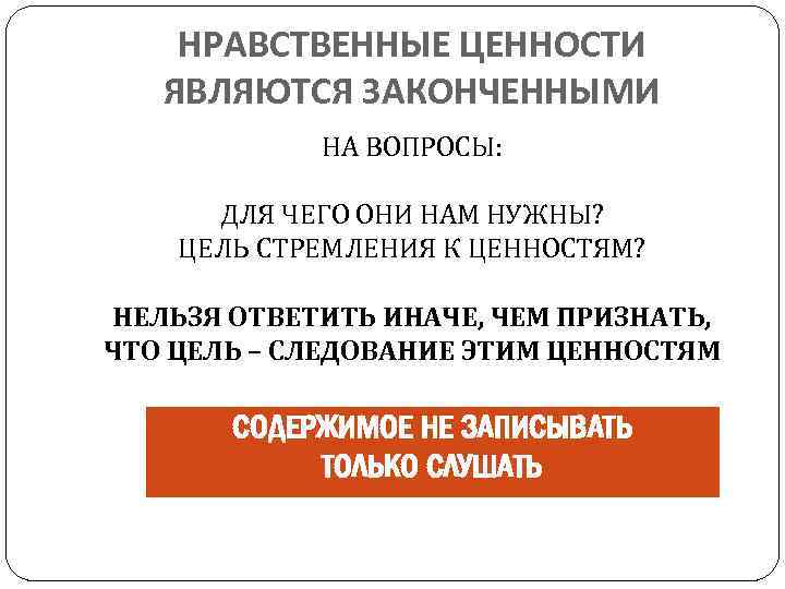 НРАВСТВЕННЫЕ ЦЕННОСТИ ЯВЛЯЮТСЯ ЗАКОНЧЕННЫМИ НА ВОПРОСЫ: ДЛЯ ЧЕГО ОНИ НАМ НУЖНЫ? ЦЕЛЬ СТРЕМЛЕНИЯ К