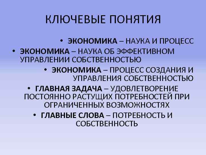 КЛЮЧЕВЫЕ ПОНЯТИЯ • ЭКОНОМИКА – НАУКА И ПРОЦЕСС • ЭКОНОМИКА – НАУКА ОБ ЭФФЕКТИВНОМ
