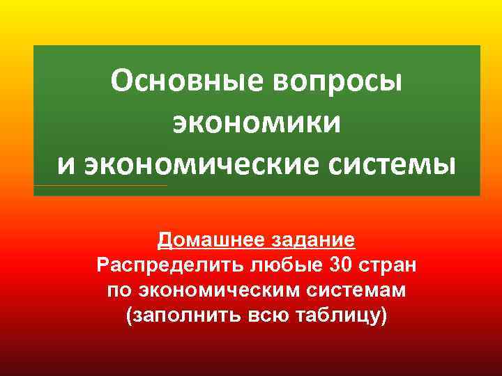Основные вопросы экономики и экономические системы Домашнее задание Распределить любые 30 стран по экономическим