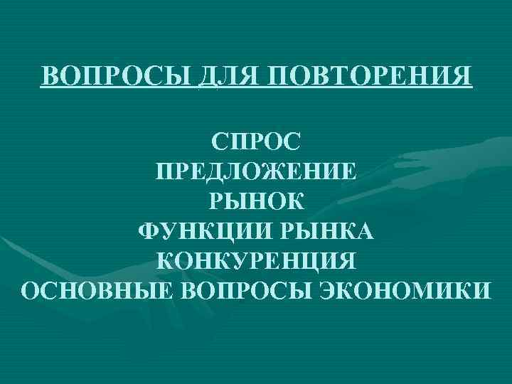 ВОПРОСЫ ДЛЯ ПОВТОРЕНИЯ СПРОС ПРЕДЛОЖЕНИЕ РЫНОК ФУНКЦИИ РЫНКА КОНКУРЕНЦИЯ ОСНОВНЫЕ ВОПРОСЫ ЭКОНОМИКИ 