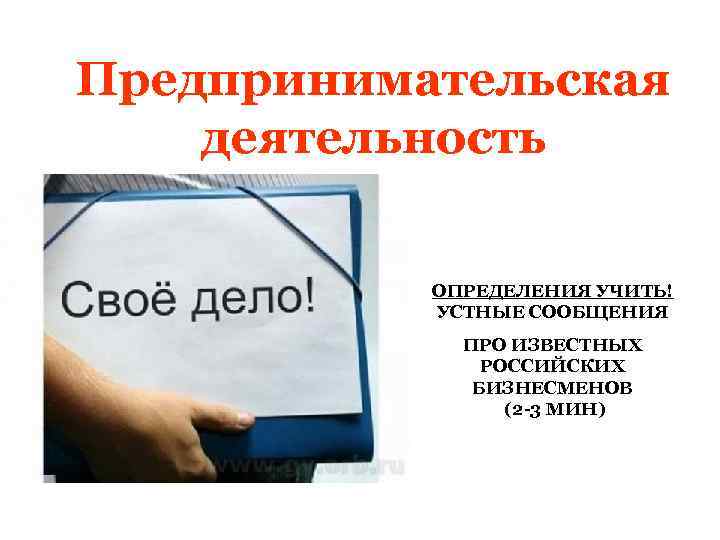 Предпринимательская деятельность ОПРЕДЕЛЕНИЯ УЧИТЬ! УСТНЫЕ СООБЩЕНИЯ ПРО ИЗВЕСТНЫХ РОССИЙСКИХ БИЗНЕСМЕНОВ (2 -3 МИН) 
