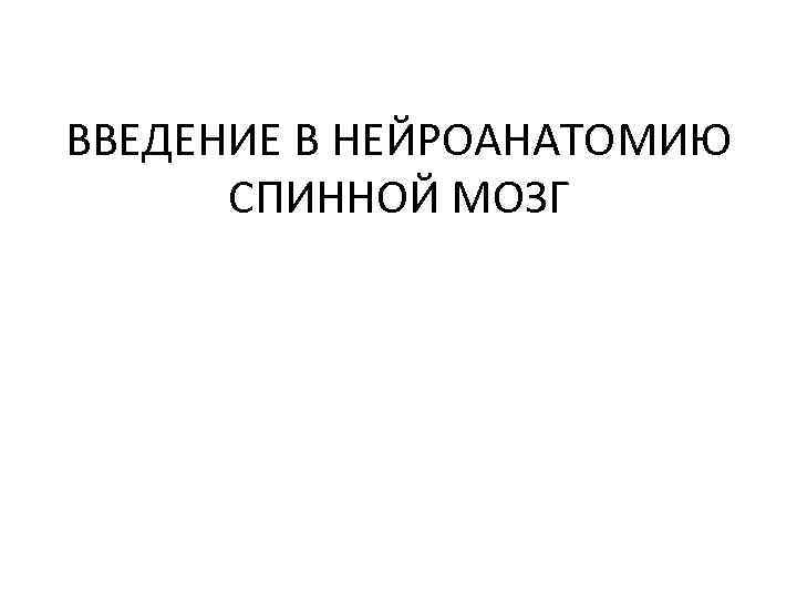 ВВЕДЕНИЕ В НЕЙРОАНАТОМИЮ СПИННОЙ МОЗГ 