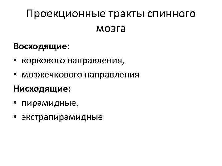 Проекционные тракты спинного мозга Восходящие: • коркового направления, • мозжечкового направления Нисходящие: • пирамидные,