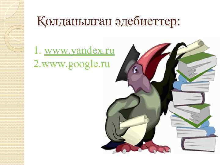 Қолданылған әдебиеттер: 1. www. yandex. ru 2. www. google. ru 