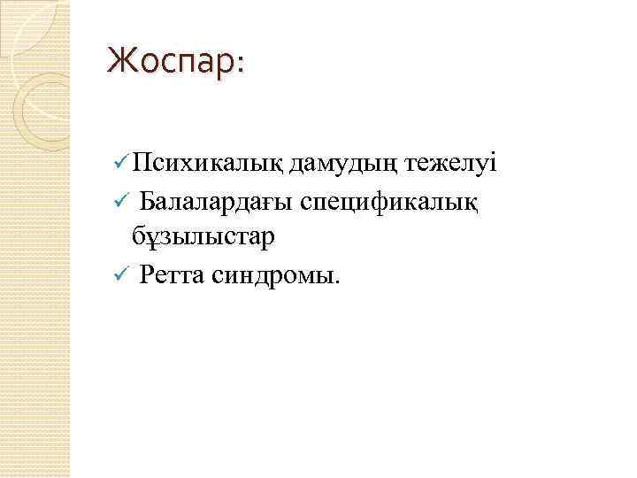 Жоспар: ü Психикалық дамудың тежелуі ü Балалардағы спецификалық бұзылыстар ü Ретта синдромы. 