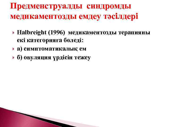 Предменструалды синдромды медикаментозды емдеу тәсілдері Halbreight (1996) медикаментозды терапияны екі категорияға бөледі: а) симптоматикалық