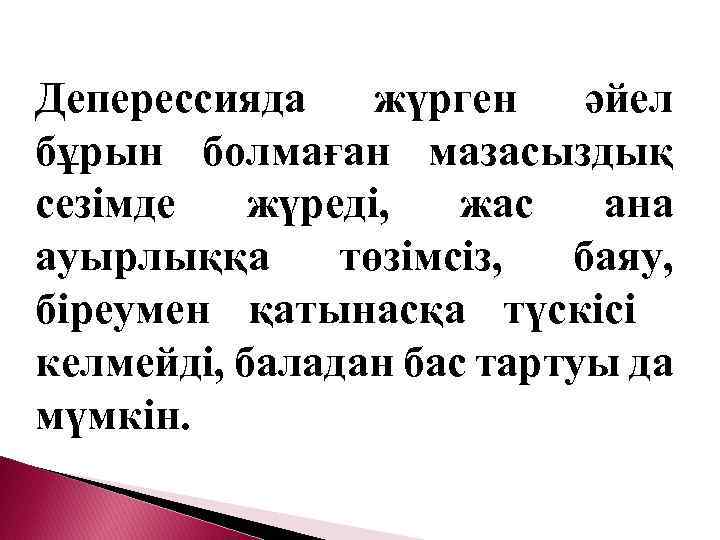 Деперессияда жүрген әйел бұрын болмаған мазасыздық сезімде жүреді, жас ана ауырлыққа төзімсіз, баяу, біреумен