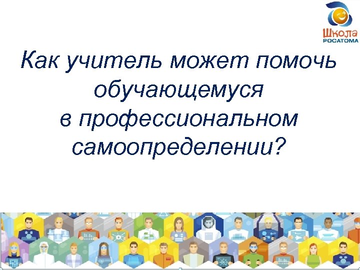 Как учитель может помочь обучающемуся в профессиональном самоопределении? 