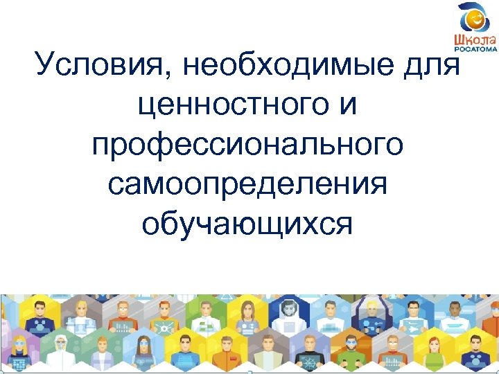 Условия, необходимые для ценностного и профессионального самоопределения обучающихся 