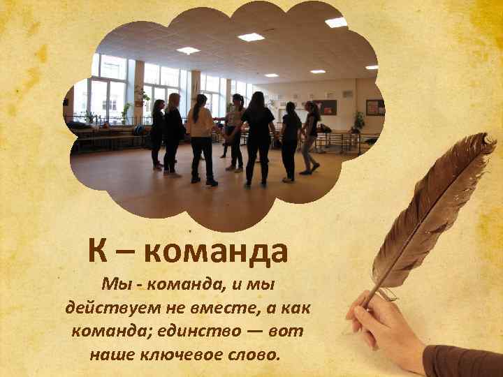 К – команда Мы - команда, и мы действуем не вместе, а как команда;