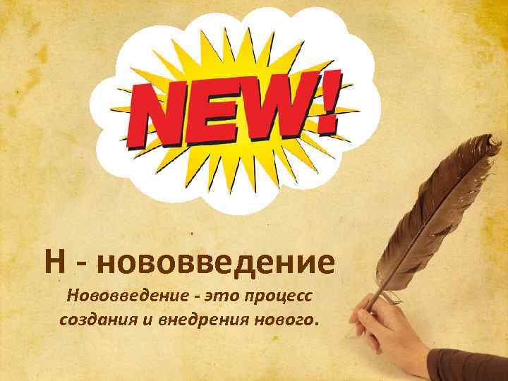 Н - нововведение Нововведение - это процесс создания и внедрения нового. 