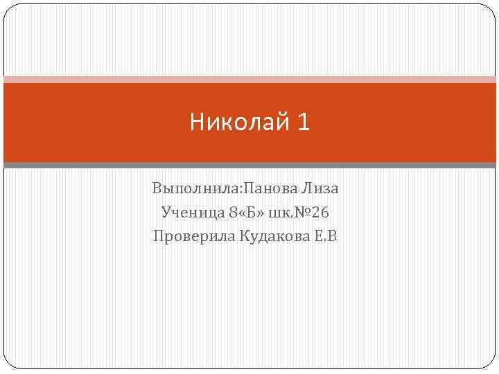 Николай 1 Выполнила: Панова Лиза Ученица 8 «Б» шк. № 26 Проверила Кудакова Е.