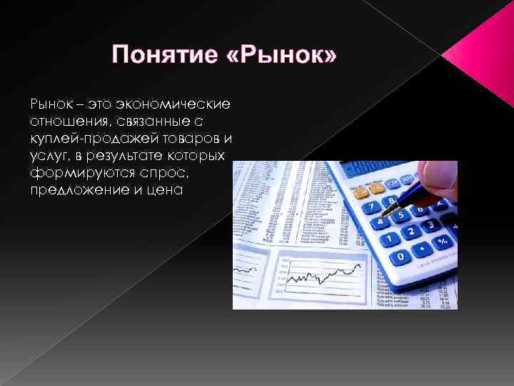 Понятие «Рынок» Рынок – это экономические отношения, связанные с куплей-продажей товаров и услуг, в