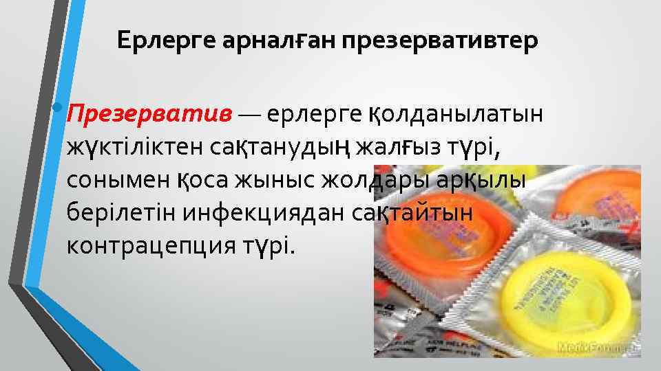 Ерлерге арналған презервативтер • Презерватив — ерлерге қолданылатын жүктіліктен сақтанудың жалғыз түрі, сонымен қоса