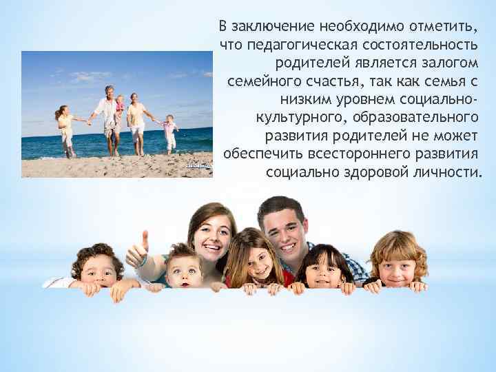В заключение необходимо отметить, что педагогическая состоятельность родителей является залогом семейного счастья, так как