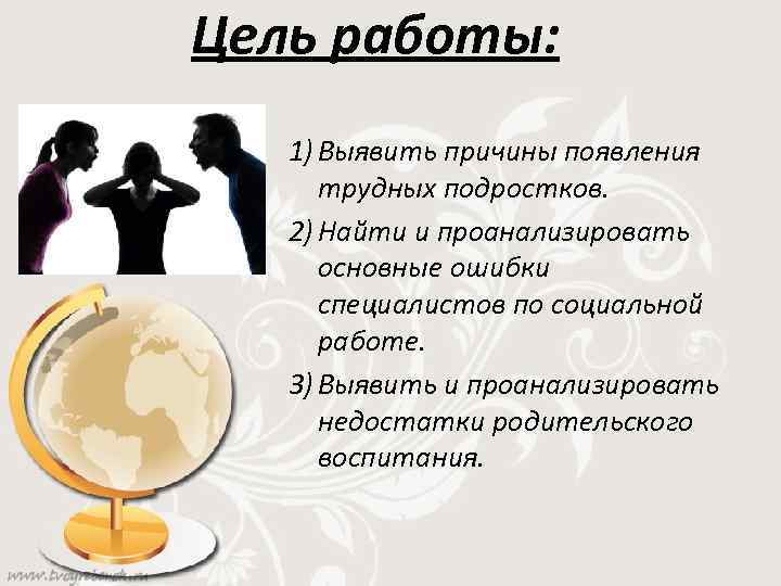 Цель работы: 1) Выявить причины появления трудных подростков. 2) Найти и проанализировать основные ошибки