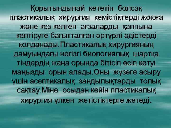 Қорытындылай кететін болсақ пластикалық хирургия кемістіктерді жоюға және кез келген ағзаларды қалпына келтіруге бағытталған