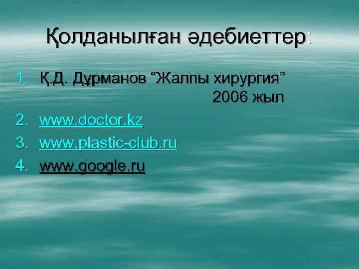 Қолданылған әдебиеттер: 1. Қ. Д. Дұрманов “Жалпы хирургия” 2006 жыл 2. www. doctor. kz