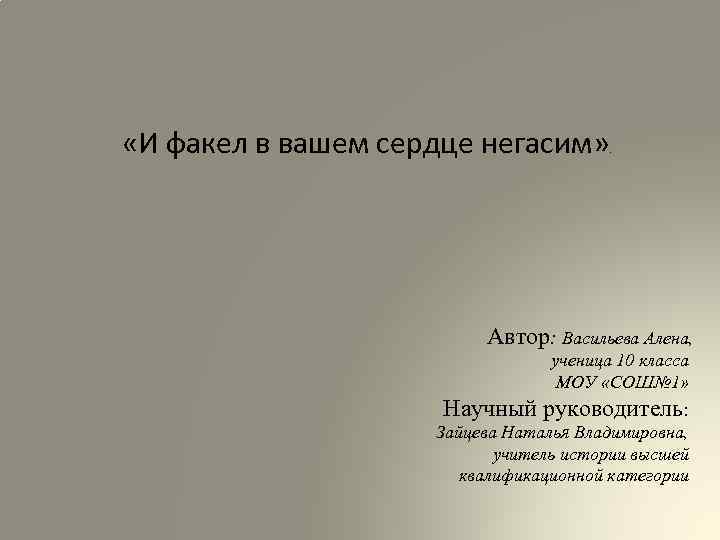  «И факел в вашем сердце негасим» » Автор: Васильева Алена, ученица 10 класса