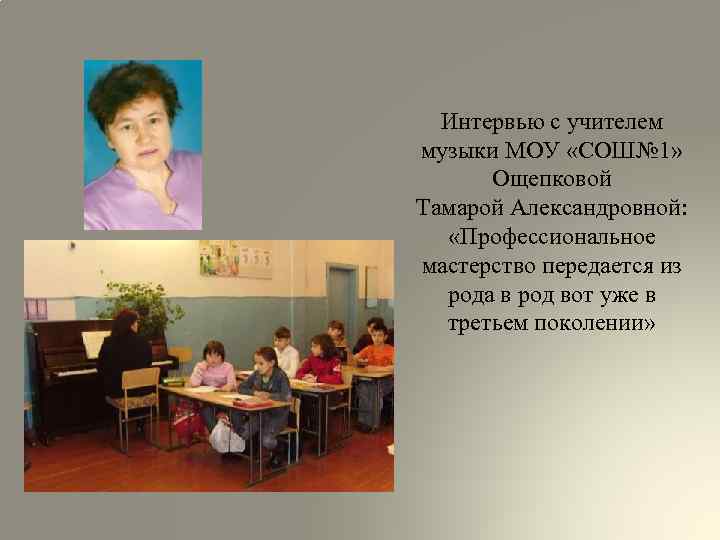 Интервью с учителем музыки МОУ «СОШ№ 1» Ощепковой Тамарой Александровной: «Профессиональное мастерство передается из