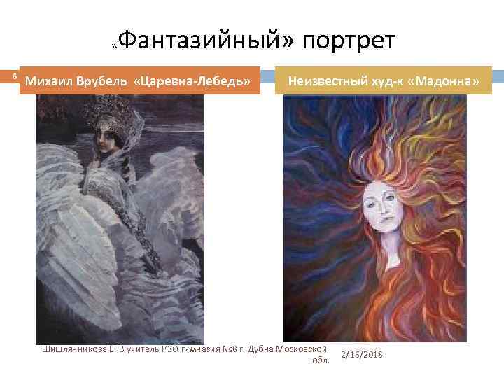  « 6 Фантазийный» портрет Михаил Врубель «Царевна-Лебедь» Неизвестный худ-к «Мадонна» Шишлянникова Е. В.