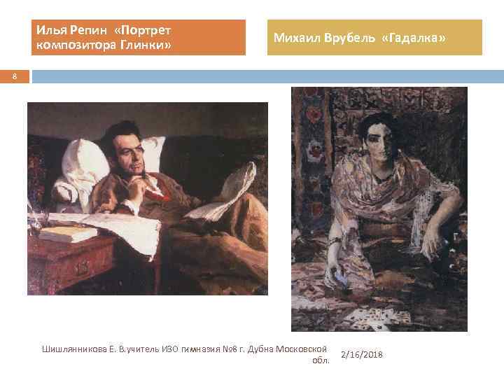 Илья Репин «Портрет композитора Глинки» Михаил Врубель «Гадалка» 8 Шишлянникова Е. В. учитель ИЗО