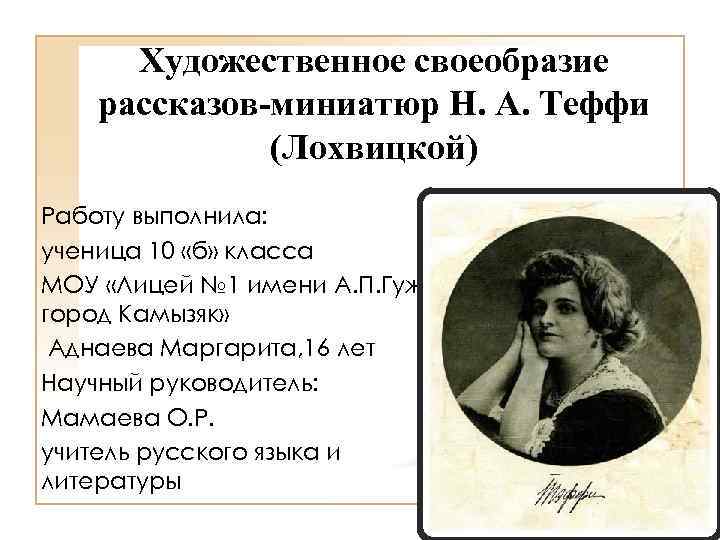 Художественное своеобразие рассказов-миниатюр Н. А. Теффи (Лохвицкой) Работу выполнила: ученица 10 «б» класса МОУ