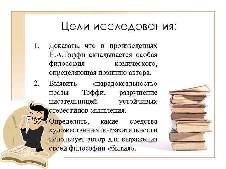 Цели исследования: 1. 2. 3. Доказать, что в произведениях Н. А. Тэффи складывается особая