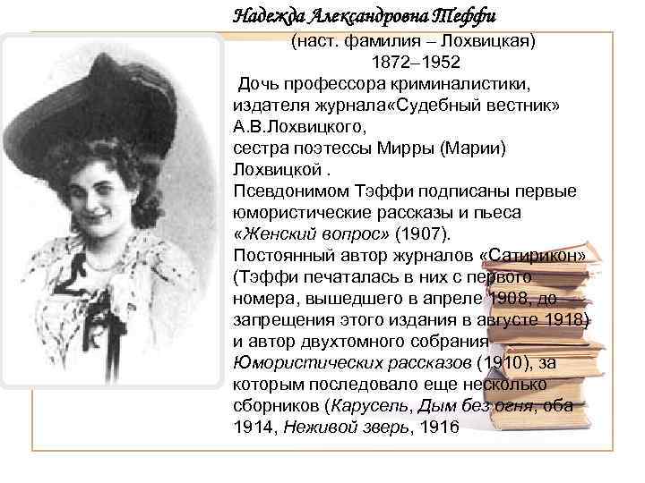 Надежда Александровна Теффи (наст. фамилия – Лохвицкая) 1872– 1952 Дочь профессора криминалистики, издателя журнала