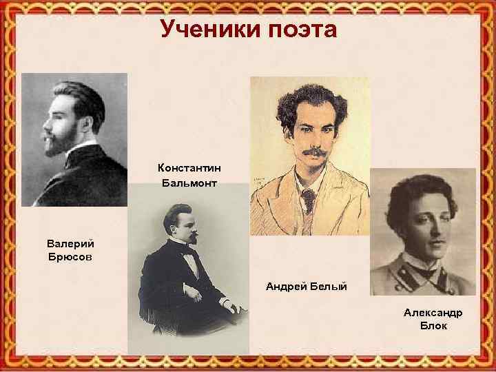 Ученики поэта Константин Бальмонт Валерий Брюсов Андрей Белый Александр Блок 