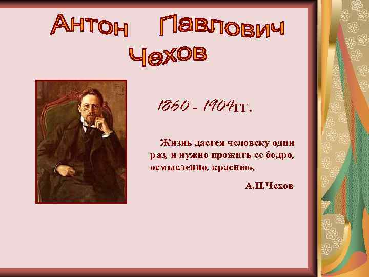 1860 - 1904 гг. Жизнь дается человеку один раз, и нужно прожить ее бодро,