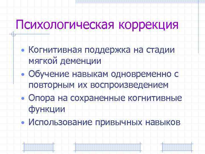 Психологическая коррекция • Когнитивная поддержка на стадии мягкой деменции • Обучение навыкам одновременно с