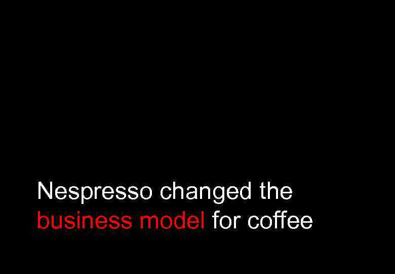 Nespresso changed the business model for coffee 