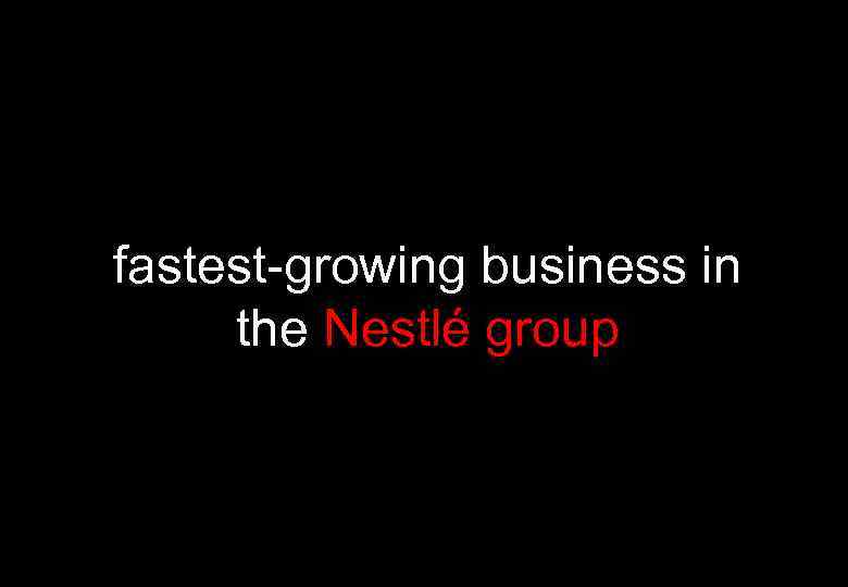 fastest-growing business in the Nestlé group 