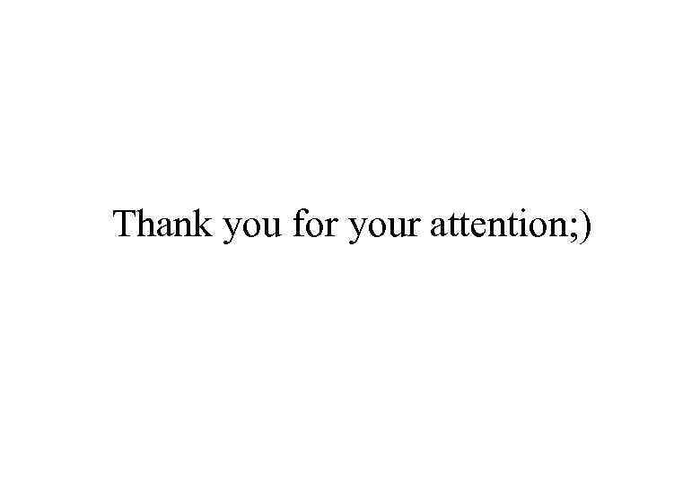 Thank you for your attention; ) 