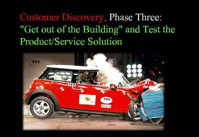 Customer Discovery, Phase Three: "Get out of the Building" and Test the Product/Service Solution