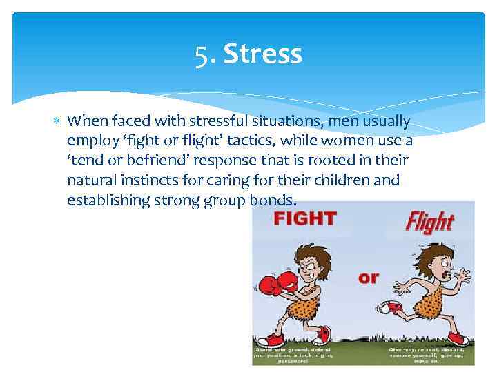 5. Stress When faced with stressful situations, men usually employ ‘fight or flight’ tactics,