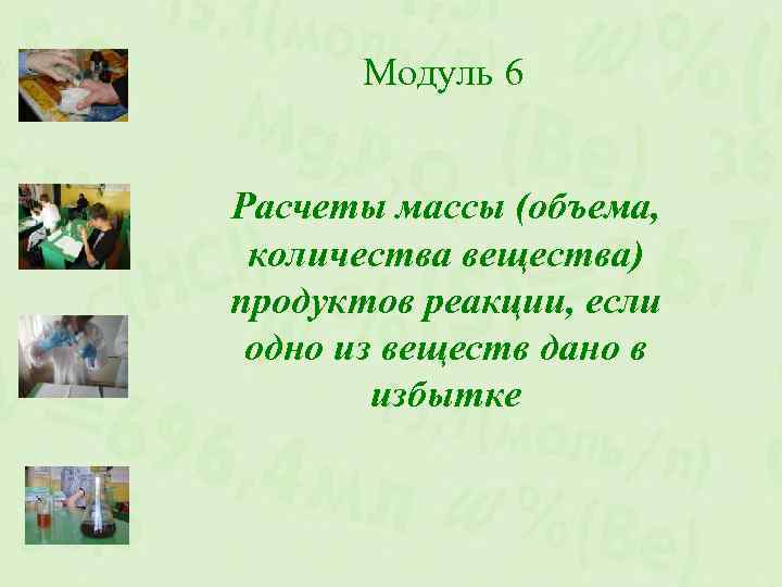 Модуль 6 Расчеты массы (объема, количества вещества) продуктов реакции, если одно из веществ дано