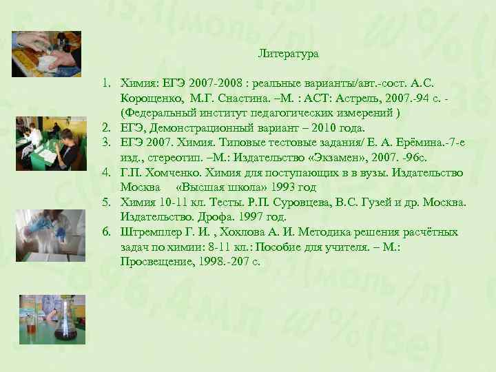 Литература 1. Химия: ЕГЭ 2007 -2008 : реальные варианты/авт. -сост. А. С. Корощенко, М.