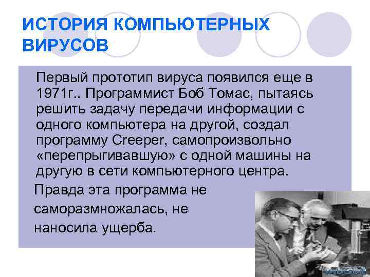 ИСТОРИЯ КОМПЬЮТЕРНЫХ ВИРУСОВ Первый прототип вируса появился еще в 1971 г. . Программист Боб