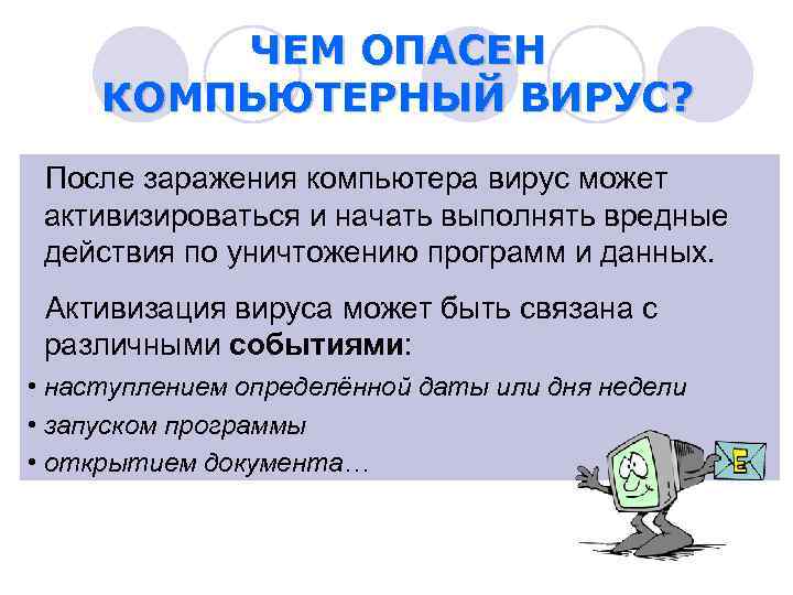 ЧЕМ ОПАСЕН КОМПЬЮТЕРНЫЙ ВИРУС? После заражения компьютера вирус может активизироваться и начать выполнять вредные