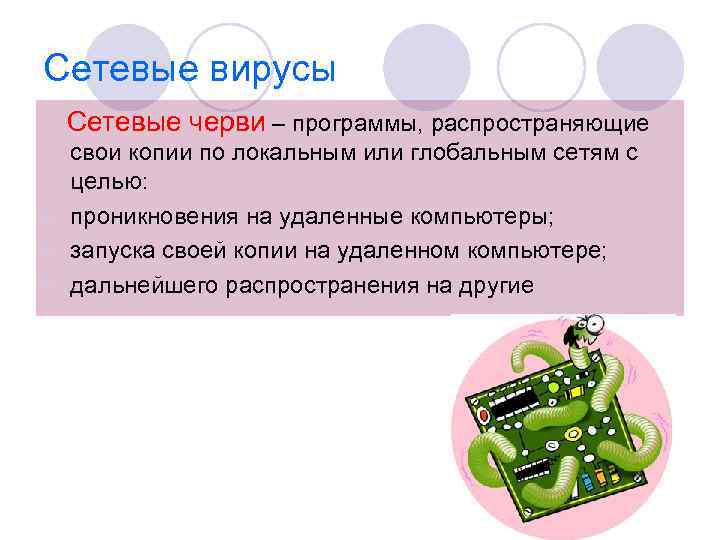 Сетевые вирусы Сетевые черви – программы, распространяющие свои копии по локальным или глобальным сетям
